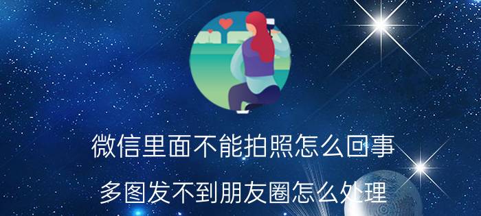 微信里面不能拍照怎么回事 多图发不到朋友圈怎么处理？